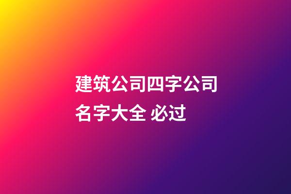 建筑公司四字公司名字大全 必过-第1张-公司起名-玄机派